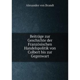 

Книга Beiträge zur Geschichte der Französischen Handelspolitik von Colbert bis zur Gegenwart