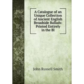 

Книга A Catalogue of an Unique Collection of Ancient English Broadside Ballads: Printed Entirely in the Bl