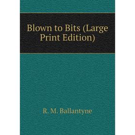 

Книга Blown to Bits (Large Print Edition)
