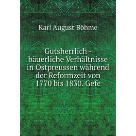 

Книга Gutsherrlich - bäuerliche Verhältnisse in Ostpreussen während der Reformzeit von 1770 bis 1830. Gefe