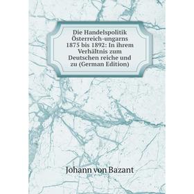

Книга Die Handelspolitik Österreich-ungarns 1875 bis 1892: In ihrem Verhältnis zum Deutschen reiche und zu (German Edition)