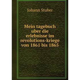 

Книга Mein tagebuch uber die erlebnisse im revolutions-kriege von 1861 bis 1865