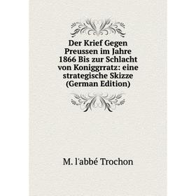 

Книга Der Krief Gegen Preussen im Jahre 1866 Bis zur Schlacht von Koniggrratz: eine strategische Skizze (German Edition)