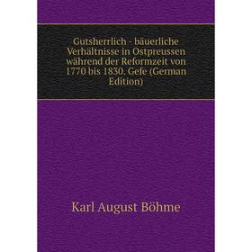 

Книга Gutsherrlich - bäuerliche Verhältnisse in Ostpreussen während der Reformzeit von 1770 bis 1830. Gefe (German Edition)