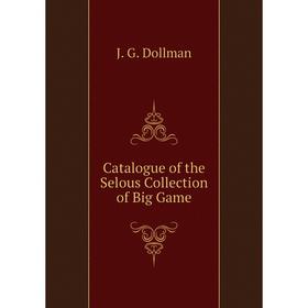 

Книга Catalogue of the Selous Collection of Big Game