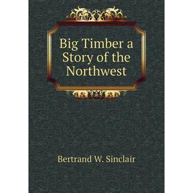 

Книга Big Timber a Story of the Northwest