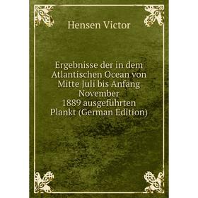 

Книга Ergebnisse der in dem Atlantischen Ocean von Mitte Juli bis Anfang November 1889 ausgeführten Plankt (German Edition)