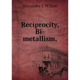 

Книга Reciprocity, Bi-metallism,