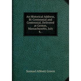 

Книга An Historical Address, Bi-Centennial and Centennial, Delivered at Groton, Massachusetts, July 4,