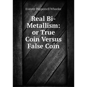 

Книга Real Bi-Metallism: or True Coin Versus False Coin