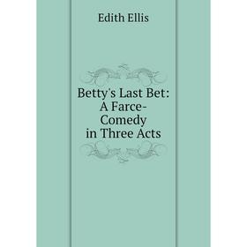 

Книга Betty's Last Bet: A Farce-Comedy in Three Acts