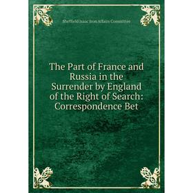 

Книга The Part of France and Russia in the Surrender by England of the Right of Search: Correspondence Bet