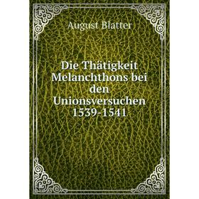 

Книга Die Thätigkeit Melanchthons bei den Unionsversuchen 1539-1541