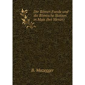 

Книга Die Römer-Funde und die Römische Station in Mais (bei Meran)