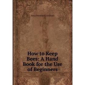

Книга How to Keep Bees: A Hand Book for the Use of Beginners