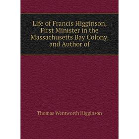 

Книга Life of Francis Higginson, First Minister in the Massachusetts Bay Colony, and Author