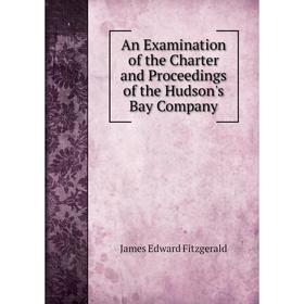 

Книга An Examination of the Charter and Proceedings of the Hudson's Bay Company