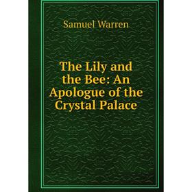 

Книга The Lily and the Bee: An Apologue of the Crystal Palace