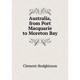 

Книга Australia, from Port Macquarie to Moreton Bay