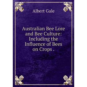 

Книга Australian Bee Lore and Bee Culture: Including the Influence of Bees on Crops