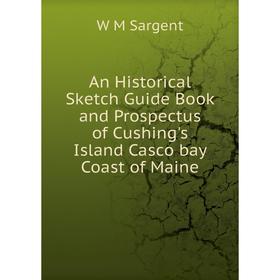 

Книга An Historical Sketch Guide Book and Prospectus of Cushing's Island Casco bay Coast of Maine