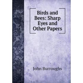

Книга Birds and Bees: Sharp Eyes and Other Papers