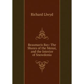 

Книга Beaumaris Bay: The Shores of the Menai, and the Interior of Snowdonia