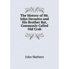 

Книга The History of Mr. John Decastro and His Brother Bat, Commonly Called Old Crab