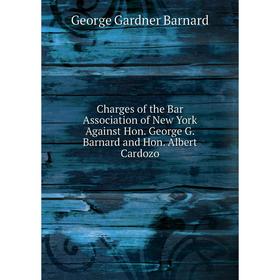 

Книга Charges of the Bar Association of New York Against Hon. George G. Barnard and Hon. Albert Cardozo