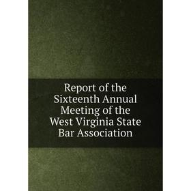 

Книга Report of the Sixteenth Annual Meeting of the West Virginia State Bar Association