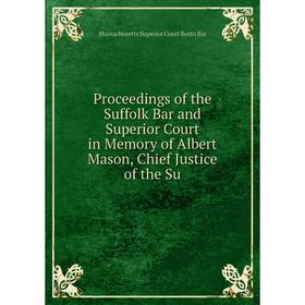 

Книга Proceedings of the Suffolk Bar and Superior Court in Memory of Albert Mason, Chief Justice of the Su