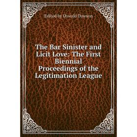 

Книга The Bar Sinister and Licit Love: The First Biennial Proceedings of the Legitimation League