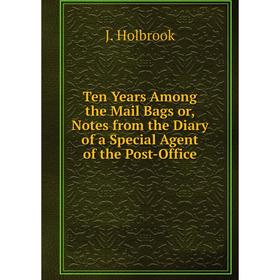 

Книга Ten Years Among the Mail Bags or, Notes from the Diary of a Special Agent of the Post-Office