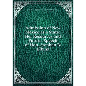 

Книга Admission of New Mexico as a State: Her Resources and Future, Speech of Hon. Stephen B. Elkins