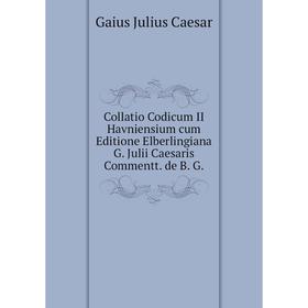 

Книга Collatio Codicum II Havniensium cum Editione Elberlingiana G. Julii Caesaris Commentt. de B. G.