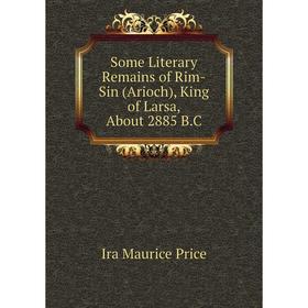 

Книга Some Literary Remains of Rim-Sin (Arioch), King of Larsa, About 2885 B.C