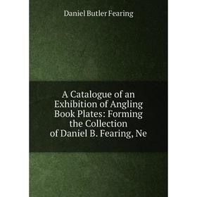 

Книга A Catalogue of an Exhibition of Angling Book Plates: Forming the Collection of Daniel B. Fearing, Ne