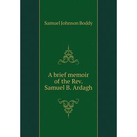 

Книга A brief memoir of the Rev. Samuel B. Ardagh