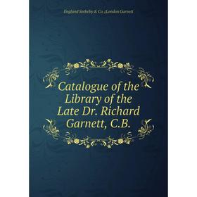 

Книга Catalogue of the Library of the Late Dr. Richard Garnett, C.B.