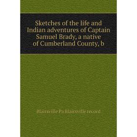 

Книга Sketches of the life and Indian adventures of Captain Samuel Brady, a native of Cumberland County, b