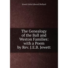 

Книга The Genealogy of the Ball and Weston Families: with a Poem by Rev. J.E.B. Jewett