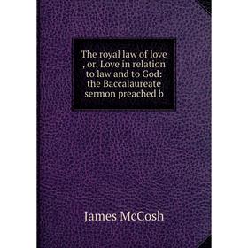 

Книга The royal law of love, or, Love in relation to law and to God: the Baccalaureate sermon preached b