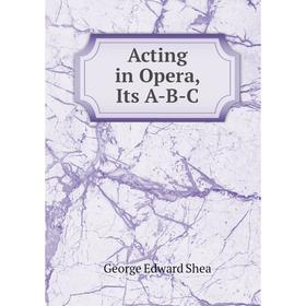 

Книга Acting in Opera, Its A-B-C