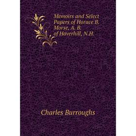 

Книга Memoirs and Select Papers of Horace B Morse, A B of Haverhill, NH