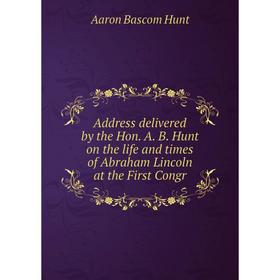 

Книга Address delivered by the Hon. A. B. Hunt on the life and times of Abraham Lincoln at the First Congr