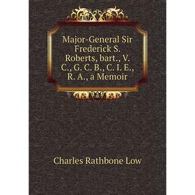 

Книга Major-General Sir Frederick S Roberts, bart, V C, G C B, C I E, R A, a memoir