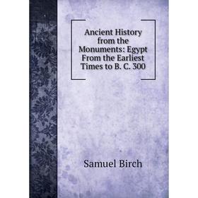 

Книга Ancient History from the Monuments: Egypt From the Earliest Times to B. C. 300