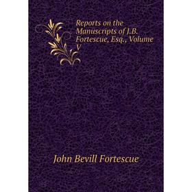 

Книга Reports on the Manuscripts of J.B. Fortescue, Esq., Volume V