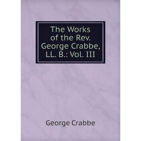 

Книга The Works of the Rev. George Crabbe, LL. B.: Vol. III