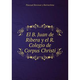 

Книга El B. Juan de Ribera y el R. Colegio de Corpus Christi
